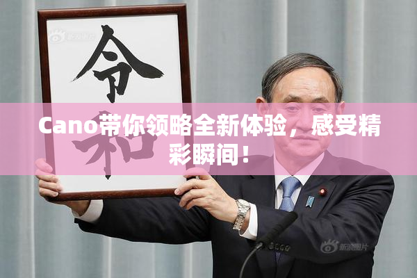 Cano带你领略全新体验，感受精彩瞬间！