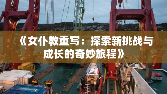 《女仆教重写：探索新挑战与成长的奇妙旅程》