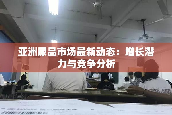 亚洲尿品市场最新动态：增长潜力与竞争分析