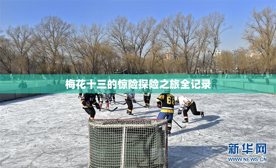 梅花十三的惊险探险之旅全记录