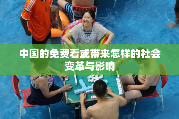 中国的免费看或带来怎样的社会变革与影响