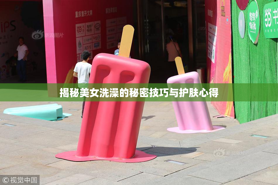 揭秘美女洗澡的秘密技巧与护肤心得