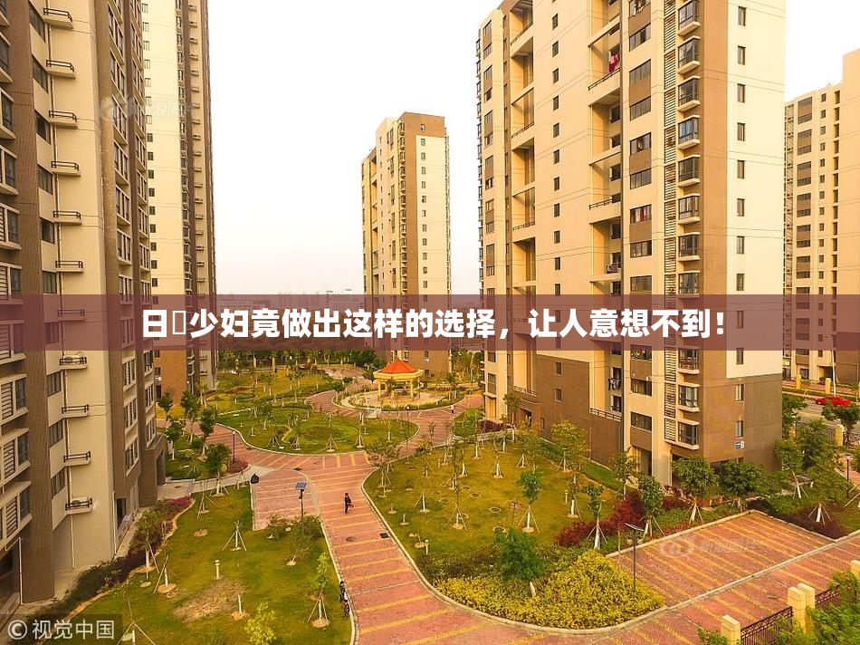 日夲少妇竟做出这样的选择，让人意想不到！