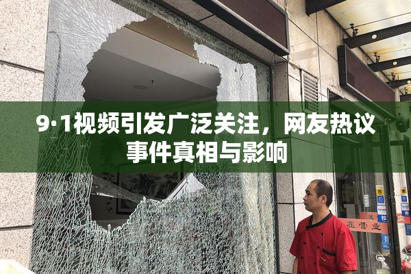 9·1视频引发广泛关注，网友热议事件真相与影响