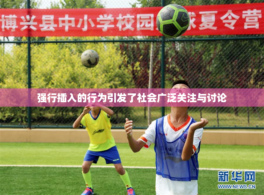 强行插入的行为引发了社会广泛关注与讨论