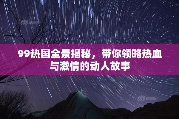 99热国全景揭秘，带你领略热血与激情的动人故事