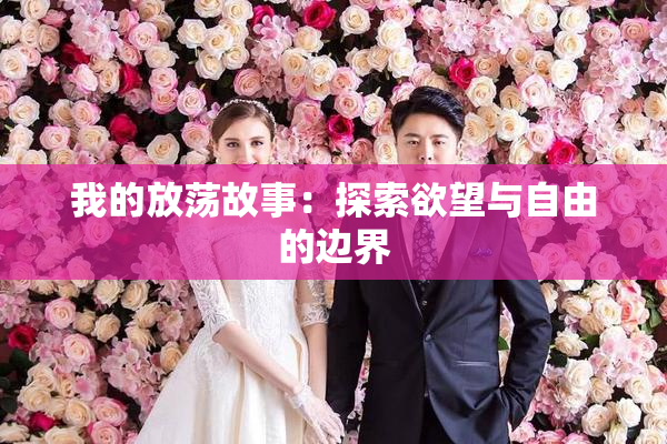 我的放荡故事：探索欲望与自由的边界