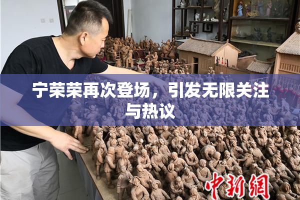 宁荣荣再次登场，引发无限关注与热议