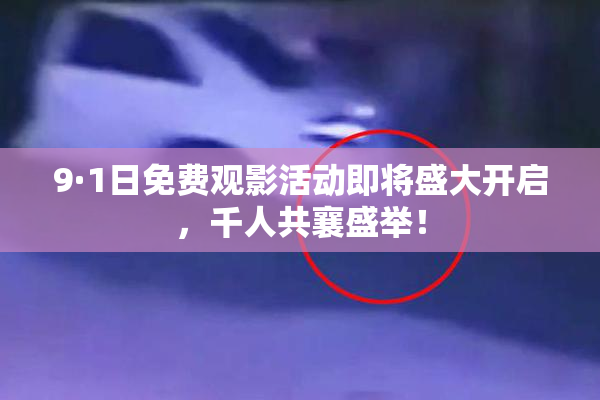 9·1日免费观影活动即将盛大开启，千人共襄盛举！