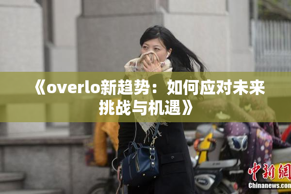 《overlo新趋势：如何应对未来挑战与机遇》