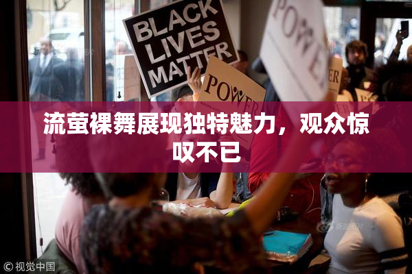 流萤裸舞展现独特魅力，观众惊叹不已