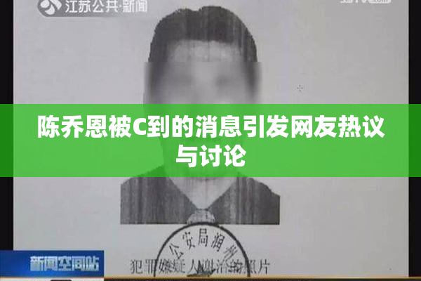 陈乔恩被C到的消息引发网友热议与讨论