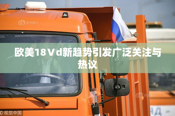 欧美18Ⅴd新趋势引发广泛关注与热议