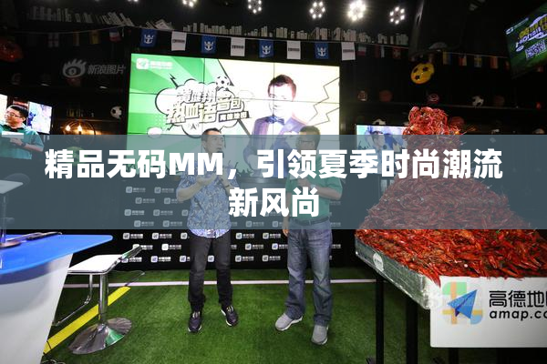 精品无码MM，引领夏季时尚潮流新风尚