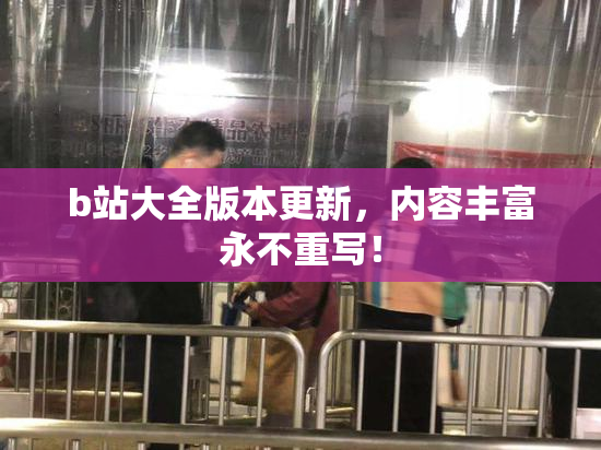 b站大全版本更新，内容丰富永不重写！