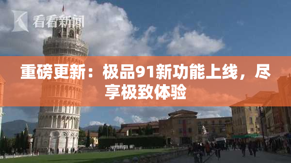 重磅更新：极品91新功能上线，尽享极致体验