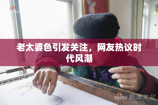 老太婆色引发关注，网友热议时代风潮