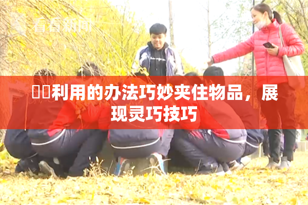 妺妺利用的办法巧妙夹住物品，展现灵巧技巧