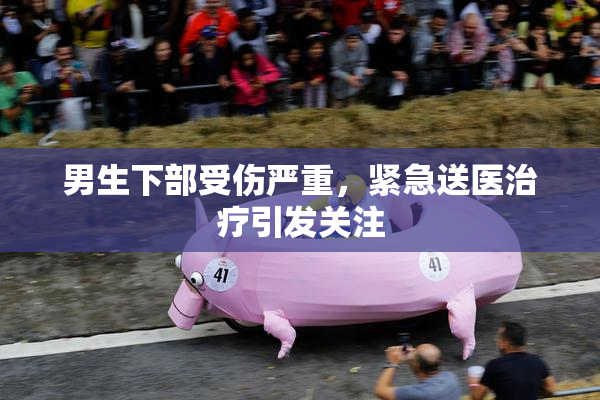 男生下部受伤严重，紧急送医治疗引发关注