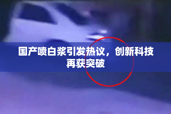 国产喷白浆引发热议，创新科技再获突破
