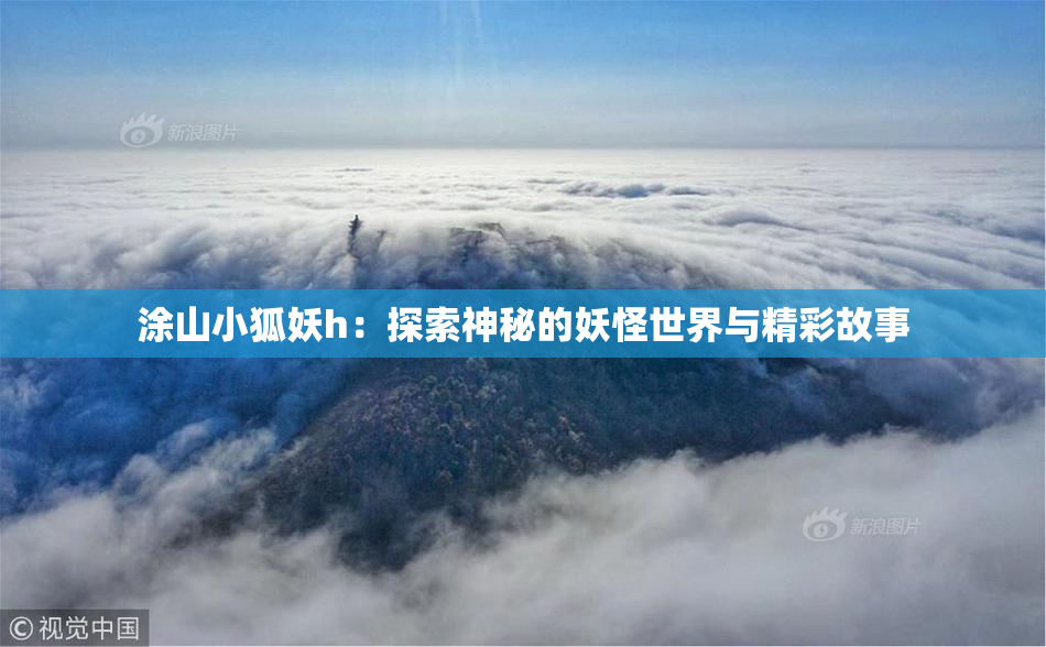 涂山小狐妖h：探索神秘的妖怪世界与精彩故事