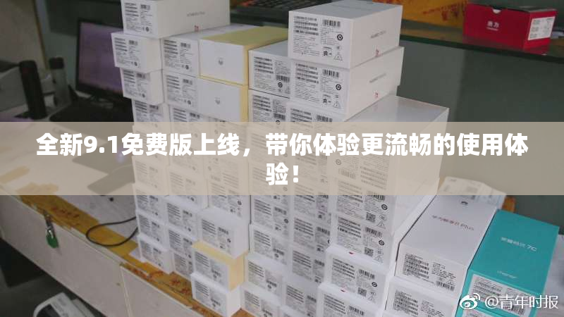 全新9.1免费版上线，带你体验更流畅的使用体验！