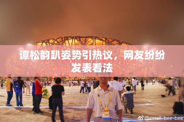 谭松韵趴姿势引热议，网友纷纷发表看法