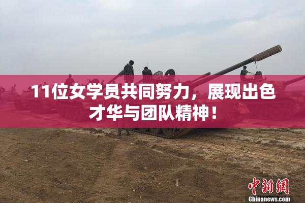 11位女学员共同努力，展现出色才华与团队精神！