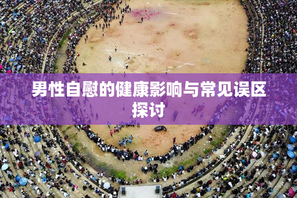男性自慰的健康影响与常见误区探讨