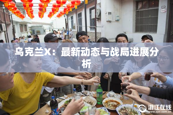 乌克兰X：最新动态与战局进展分析