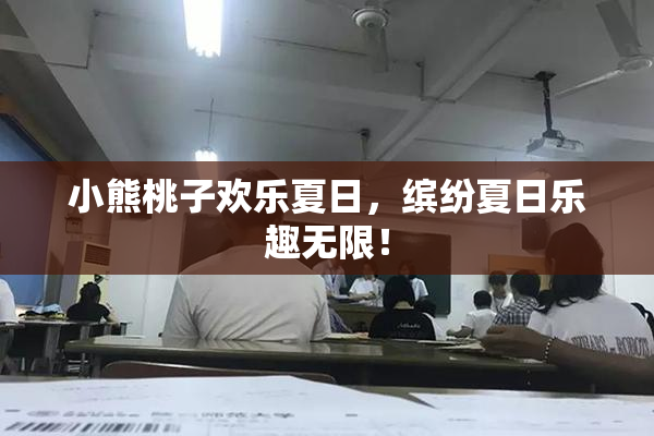 小熊桃子欢乐夏日，缤纷夏日乐趣无限！