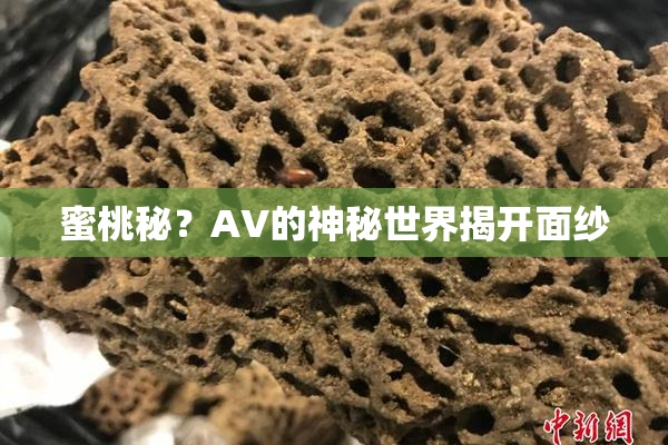 蜜桃秘？AV的神秘世界揭开面纱