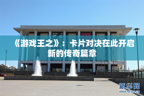 《游戏王之》：卡片对决在此开启新的传奇篇章