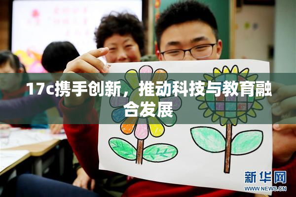 17c携手创新，推动科技与教育融合发展