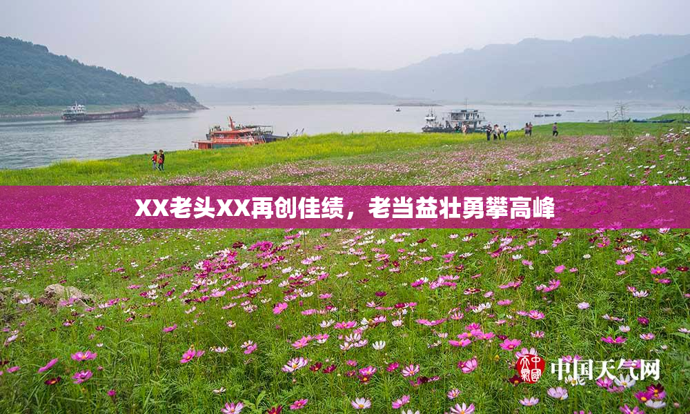 XX老头XX再创佳绩，老当益壮勇攀高峰