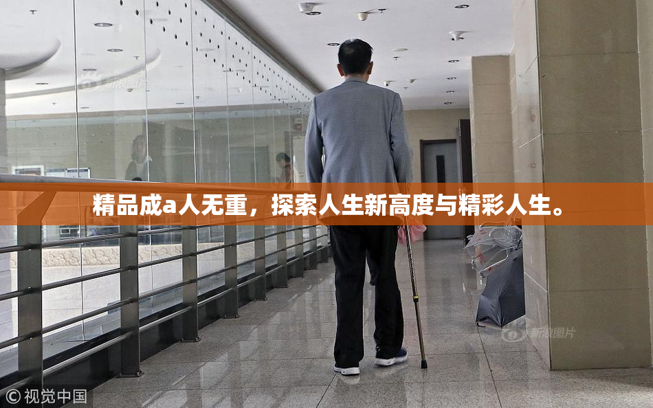 精品成a人无重，探索人生新高度与精彩人生。
