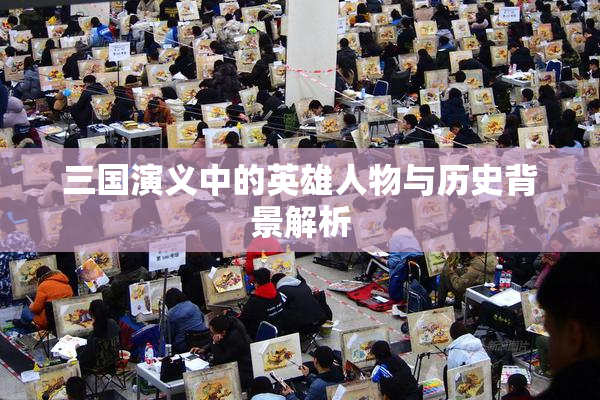三国演义中的英雄人物与历史背景解析