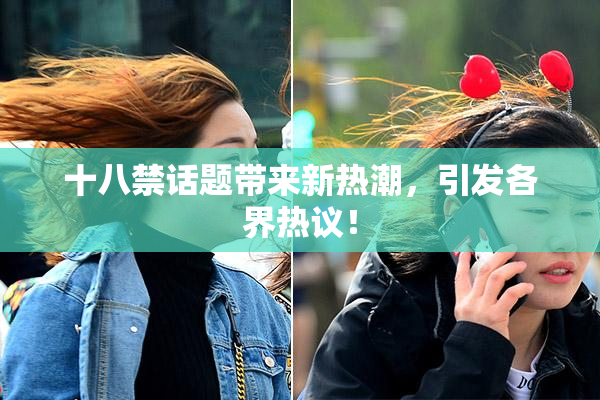 十八禁话题带来新热潮，引发各界热议！