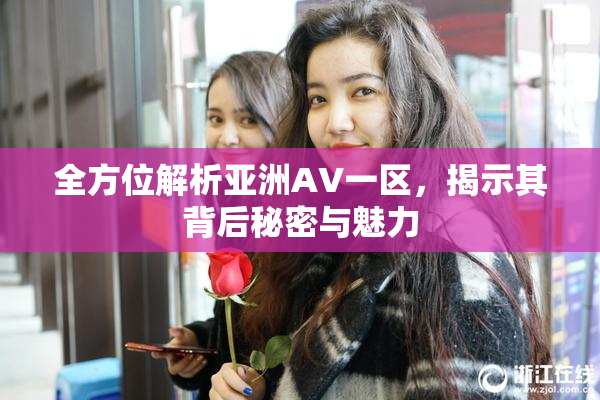 全方位解析亚洲AV一区，揭示其背后秘密与魅力