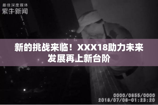 新的挑战来临！XXX18助力未来发展再上新台阶