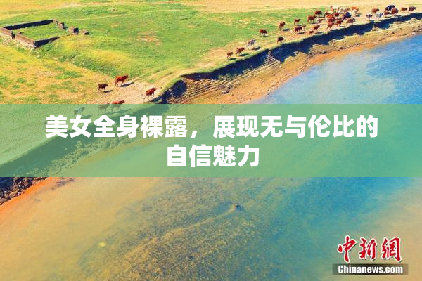 美女全身裸露，展现无与伦比的自信魅力
