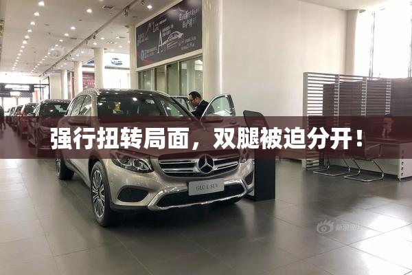 强行扭转局面，双腿被迫分开！