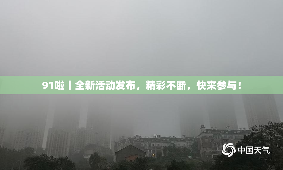 91啦丨全新活动发布，精彩不断，快来参与！