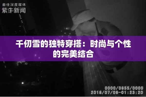 千仞雪的独特穿搭：时尚与个性的完美结合