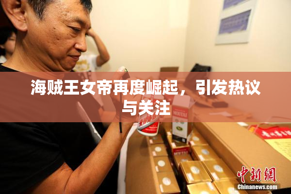 海贼王女帝再度崛起，引发热议与关注