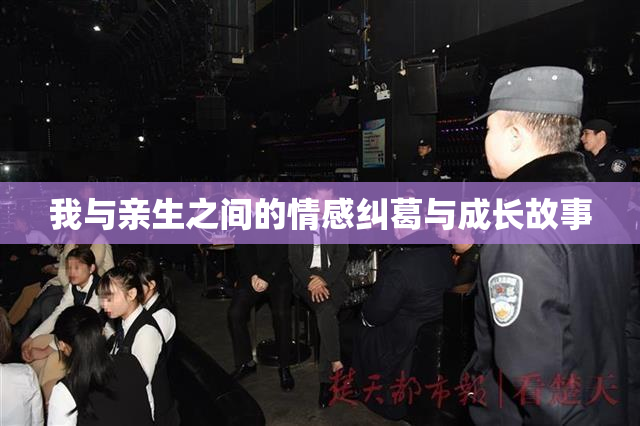 我与亲生之间的情感纠葛与成长故事