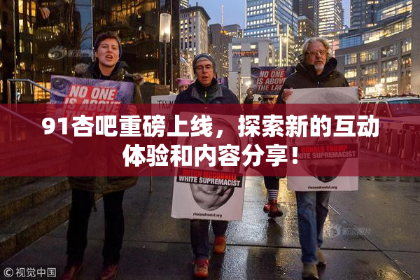 91杏吧重磅上线，探索新的互动体验和内容分享！