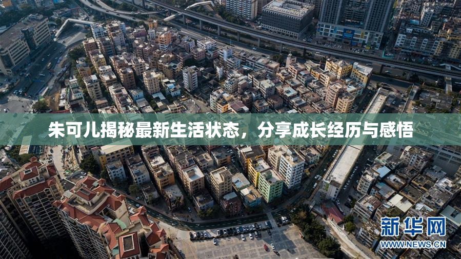 朱可儿揭秘最新生活状态，分享成长经历与感悟