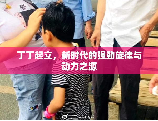 丁丁起立，新时代的强劲旋律与动力之源