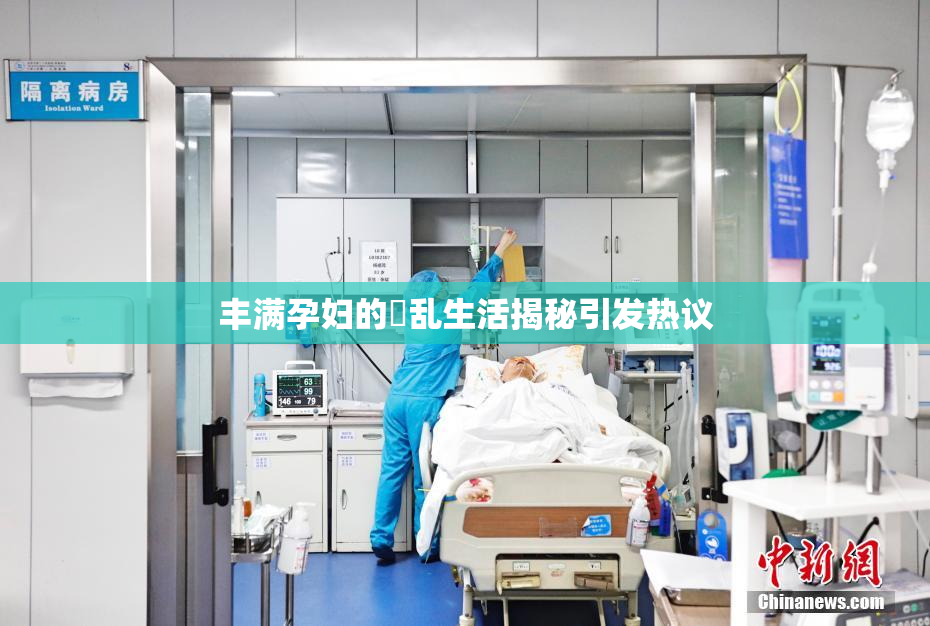 丰满孕妇的婬乱生活揭秘引发热议